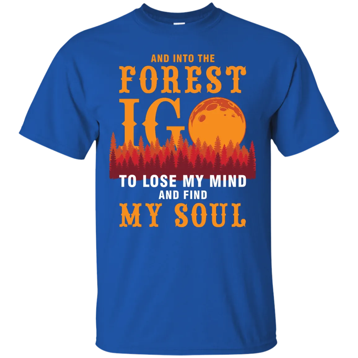 And Into The Forest I Go To Lose My Mind And Find My Soul Shirt