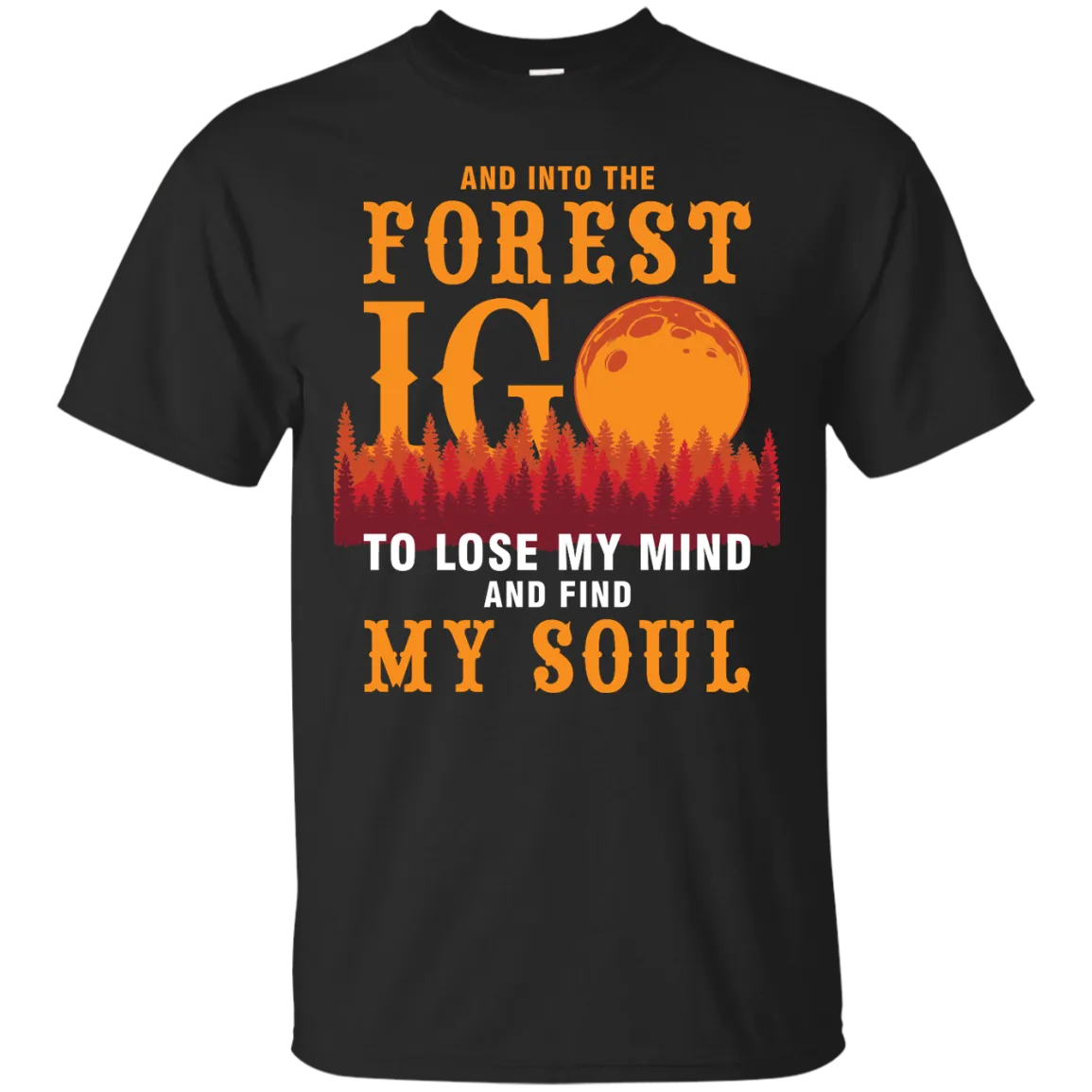 And Into The Forest I Go To Lose My Mind And Find My Soul Shirt