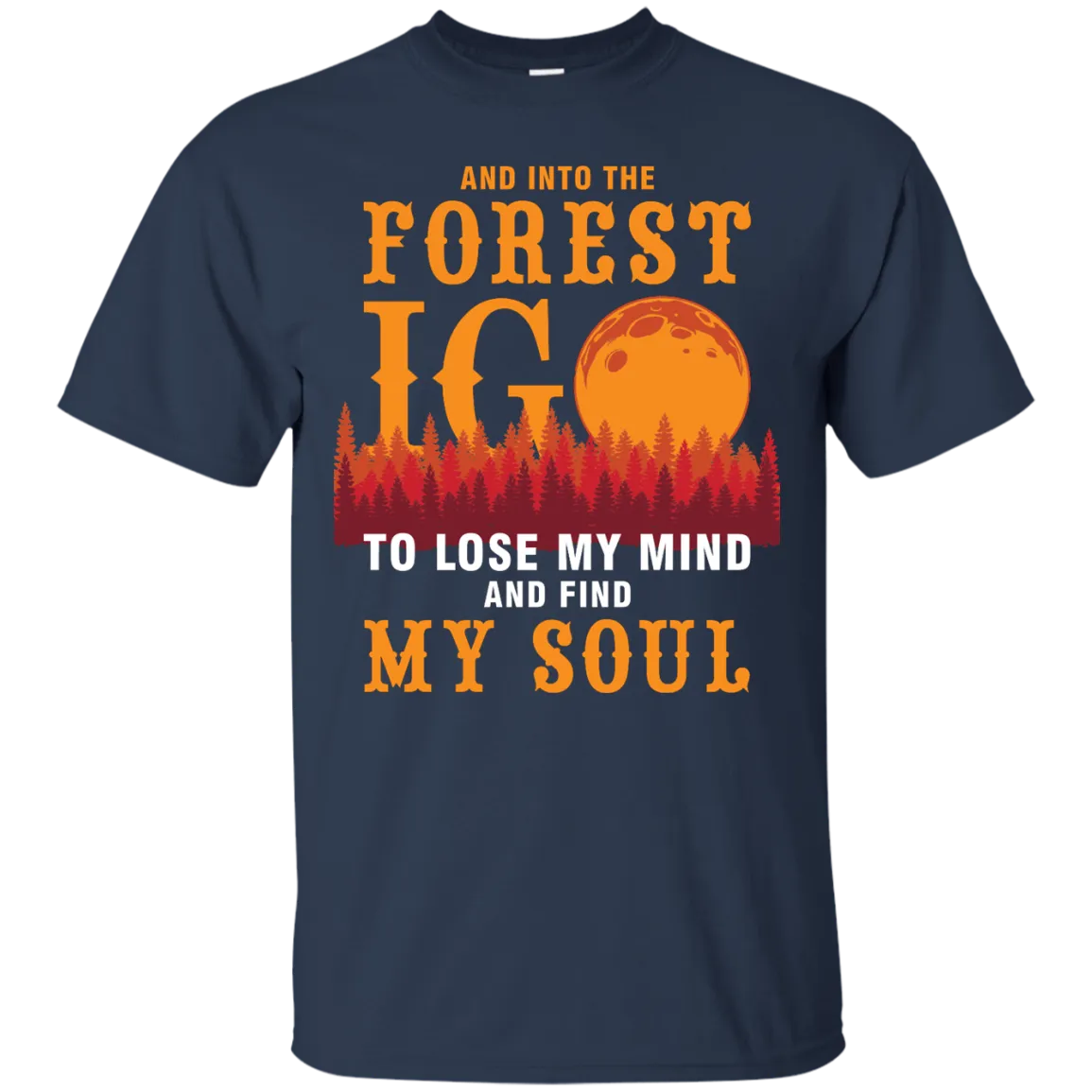 And Into The Forest I Go To Lose My Mind And Find My Soul Shirt